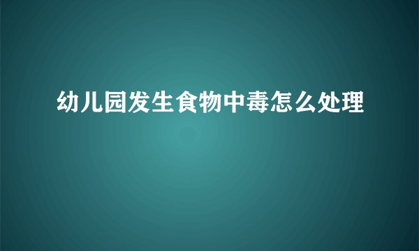 幼儿园发生食物中毒怎么处理