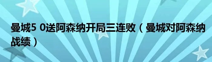 曼城5 0送阿森纳开局三连败（曼城对阿森纳战绩）