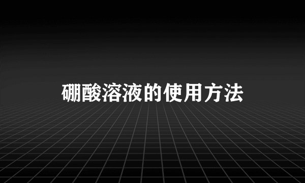 硼酸溶液的使用方法