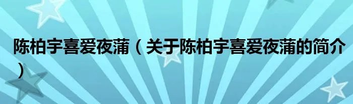 陈柏宇喜爱夜蒲（关于陈柏宇喜爱夜蒲的简介）