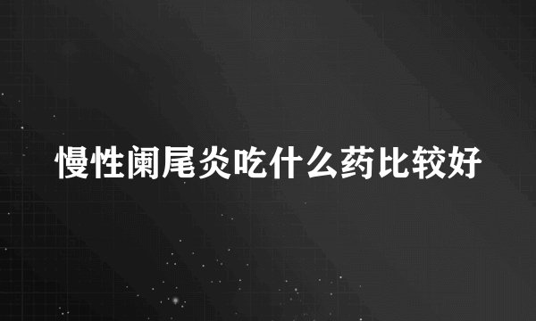 慢性阑尾炎吃什么药比较好