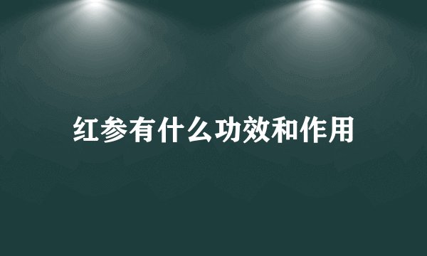 红参有什么功效和作用