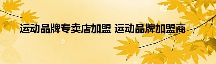 运动品牌专卖店加盟 运动品牌加盟商