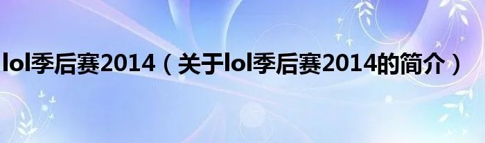 lol季后赛2014（关于lol季后赛2014的简介）