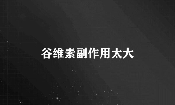谷维素副作用太大
