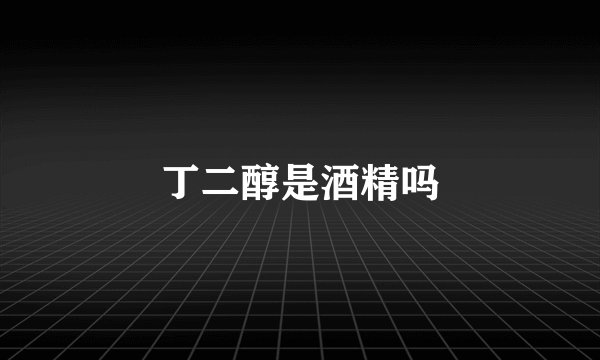 丁二醇是酒精吗