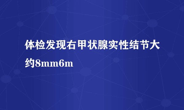 体检发现右甲状腺实性结节大约8mm6m