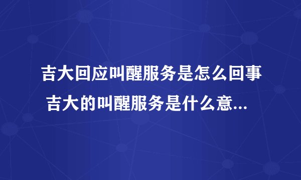 吉大回应叫醒服务是怎么回事 吉大的叫醒服务是什么意思-飞外网