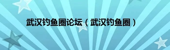 武汉钓鱼圈论坛（武汉钓鱼圈）