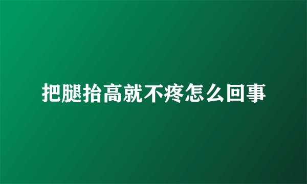 把腿抬高就不疼怎么回事