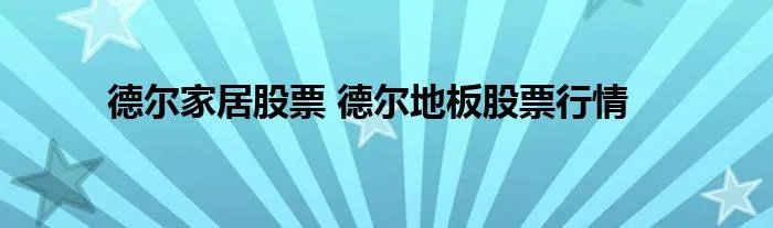 德尔家居股票 德尔地板股票行情