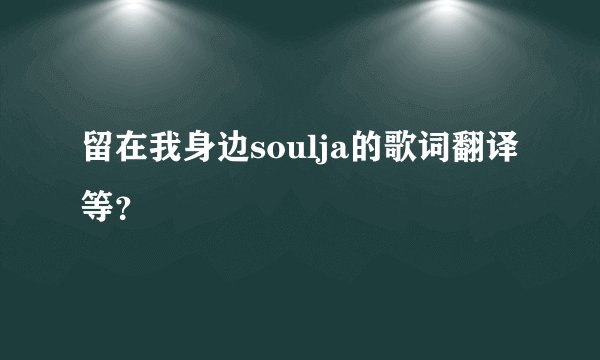 留在我身边soulja的歌词翻译等?
