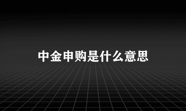 中金申购是什么意思