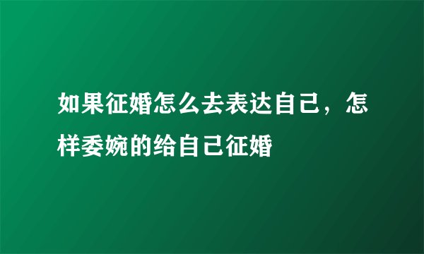 如果征婚怎么去表达自己，怎样委婉的给自己征婚