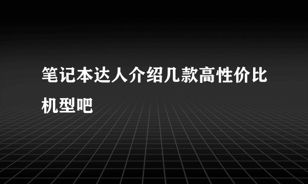 笔记本达人介绍几款高性价比机型吧