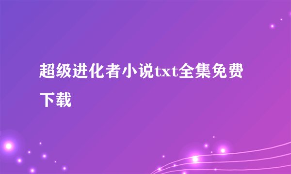 超级进化者小说txt全集免费下载