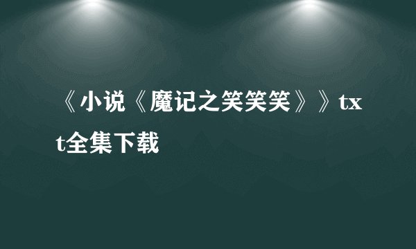 《小说《魔记之笑笑笑》》txt全集下载
