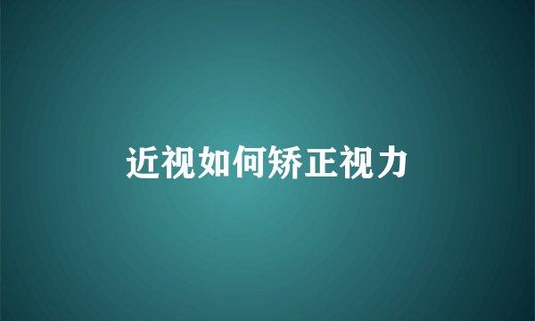 近视如何矫正视力
