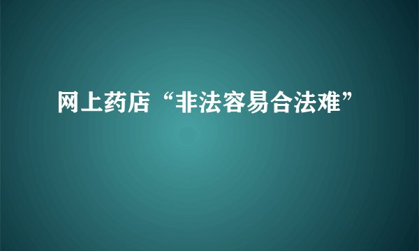 网上药店“非法容易合法难”