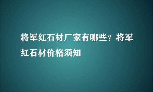 将军红石材厂家有哪些?将军红石材价格须知