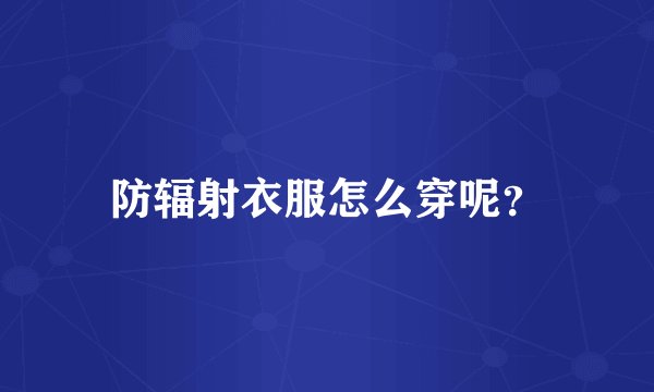 防辐射衣服怎么穿呢？