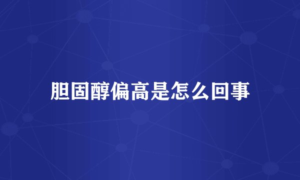 胆固醇偏高是怎么回事