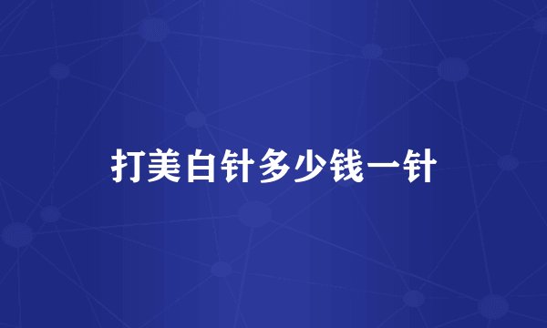 打美白针多少钱一针