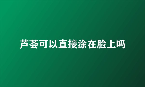 芦荟可以直接涂在脸上吗