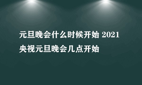 元旦晚会什么时候开始 2021央视元旦晚会几点开始