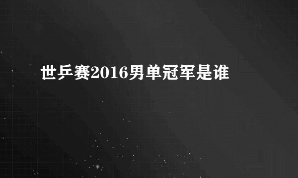 世乒赛2016男单冠军是谁