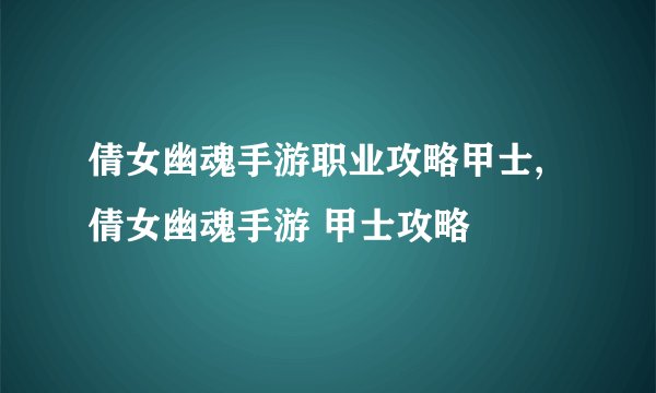 倩女幽魂手游职业攻略甲士,倩女幽魂手游 甲士攻略