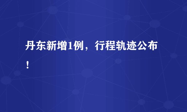 丹东新增1例,行程轨迹公布!
