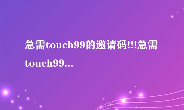 急需touch99的邀请码!!!急需touch99的邀请码!!!