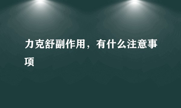 力克舒副作用，有什么注意事项