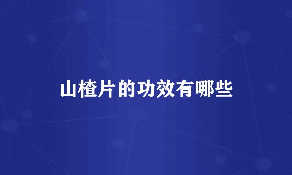山楂片的功效有哪些