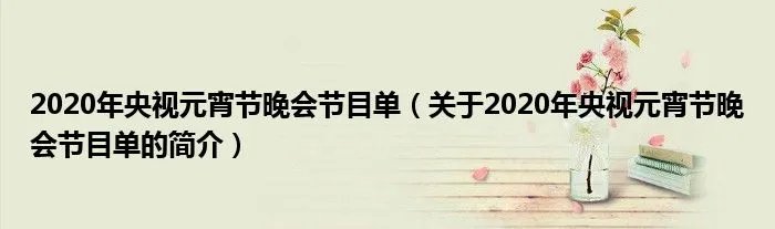 2020年央视元宵节晚会节目单(关于2020年央视元宵节晚会节目单的简介)
