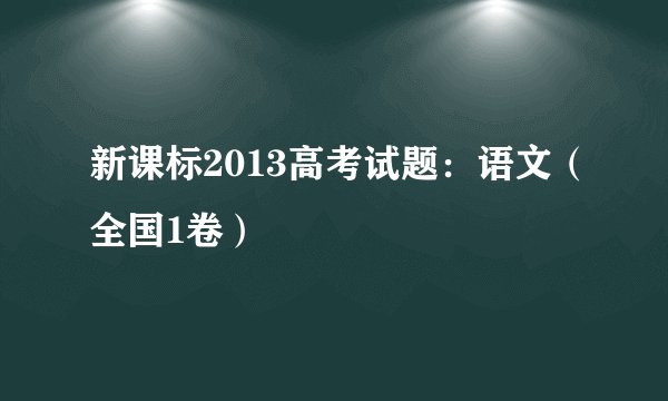 新课标2013高考试题：语文（全国1卷）