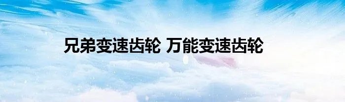兄弟变速齿轮 万能变速齿轮