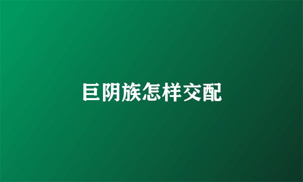 巨阴族怎样交配