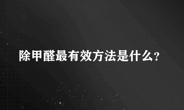 除甲醛最有效方法是什么？