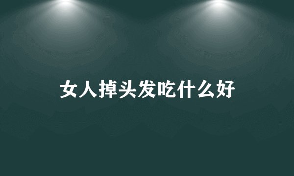 女人掉头发吃什么好