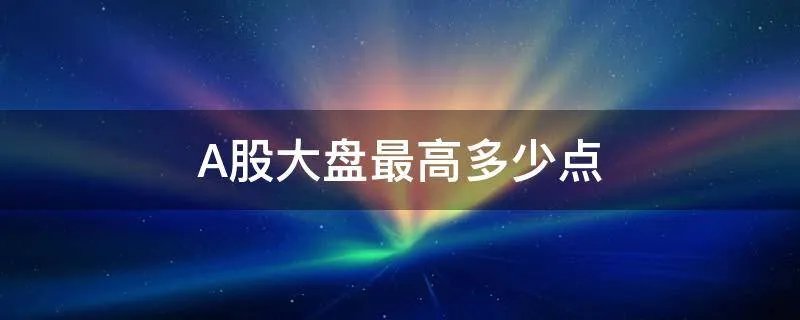 A股大盘最高多少点