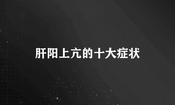 肝阳上亢的十大症状