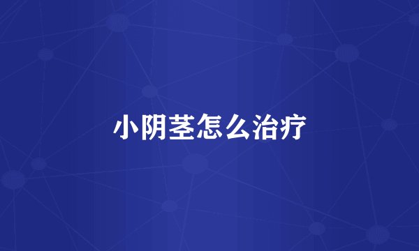 小阴茎怎么治疗