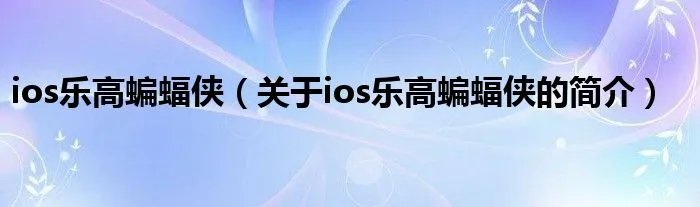 ios乐高蝙蝠侠(关于ios乐高蝙蝠侠的简介)