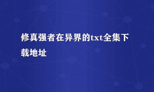 修真强者在异界的txt全集下载地址