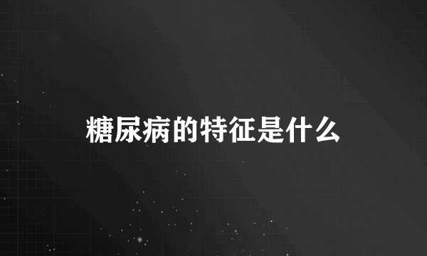 糖尿病的特征是什么