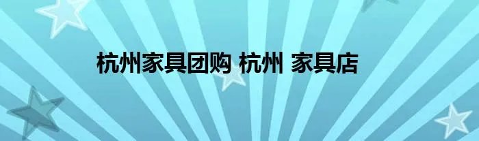杭州家具团购 杭州 家具店