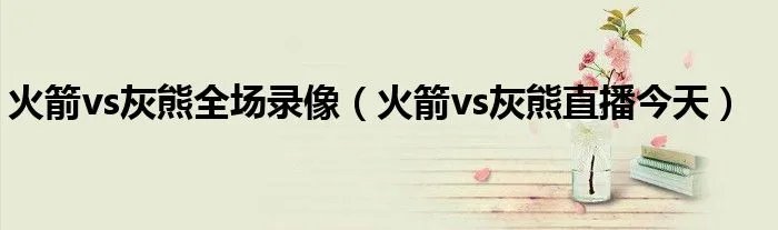 火箭vs灰熊全场录像（火箭vs灰熊直播今天）