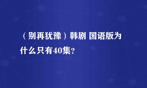 （别再犹豫）韩剧 国语版为什么只有40集？